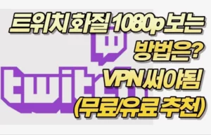 트위치 화질 1080p 보는 방법은? VPN 써야됨 (무료/유료 추천)