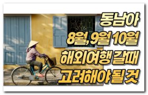 동남아 8월, 9월 10월 해외여행 갈때 고려해야 될 것