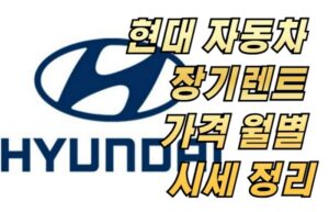 현대 자동차 장기렌트 가격 월별 시세 정리